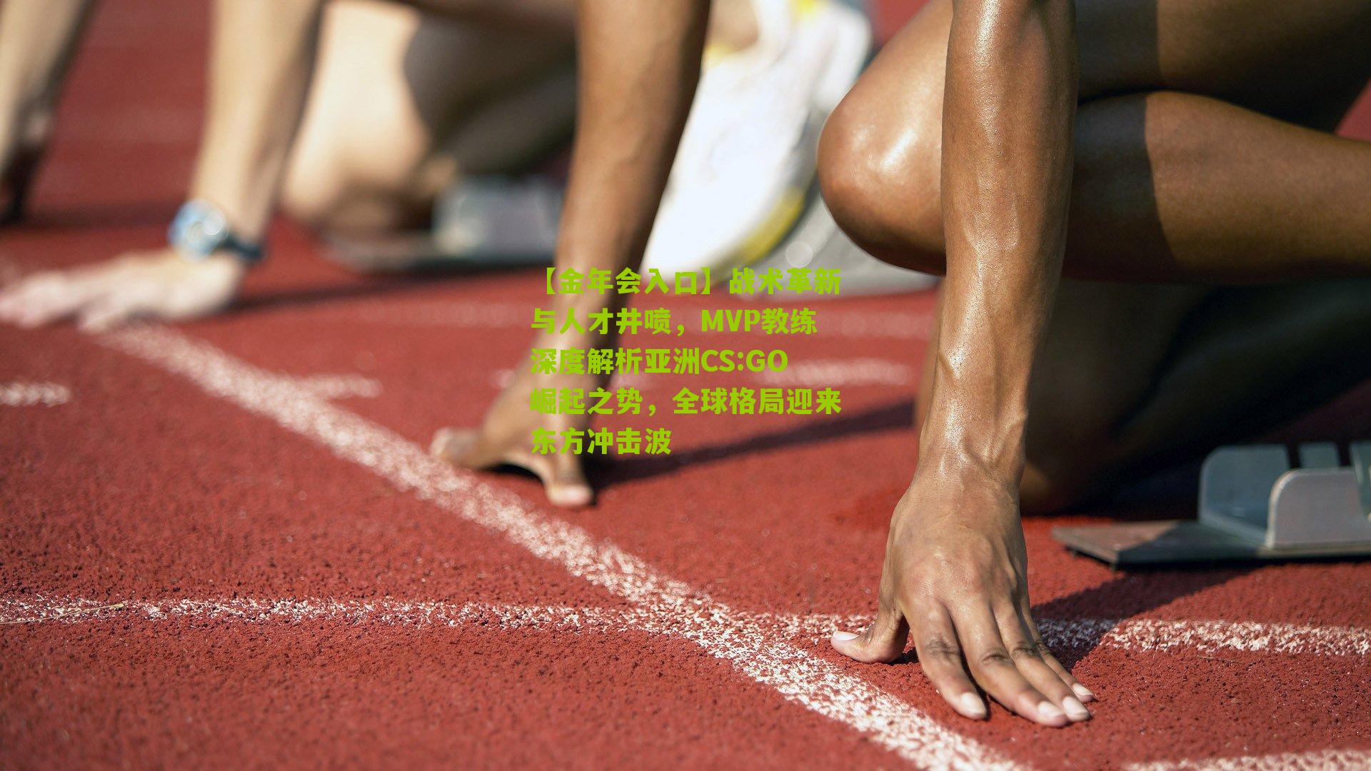 【金年会入口】战术革新与人才井喷，MVP教练深度解析亚洲CS:GO崛起之势，全球格局迎来东方冲击波