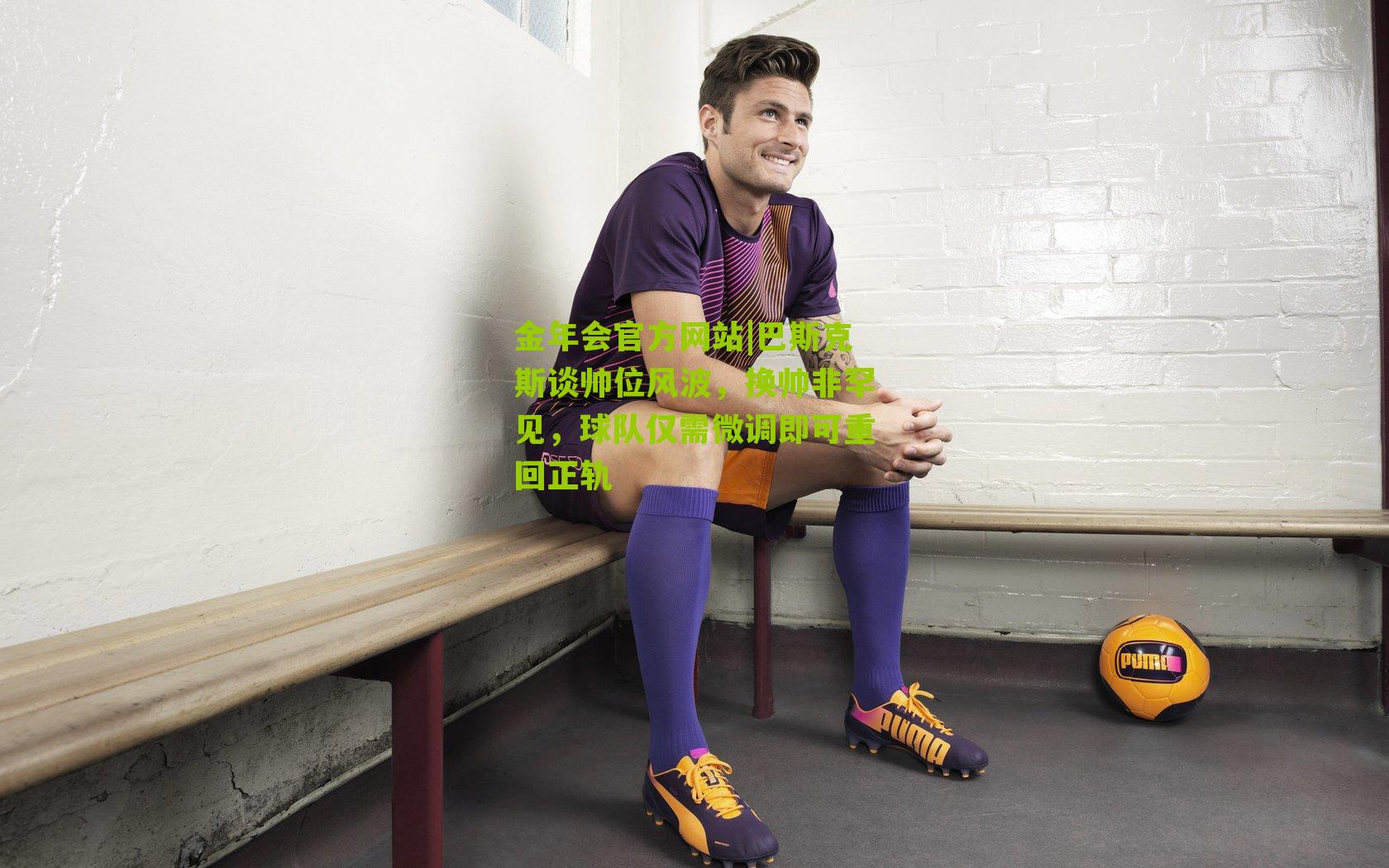 金年会官方网站|巴斯克斯谈帅位风波，换帅非罕见，球队仅需微调即可重回正轨