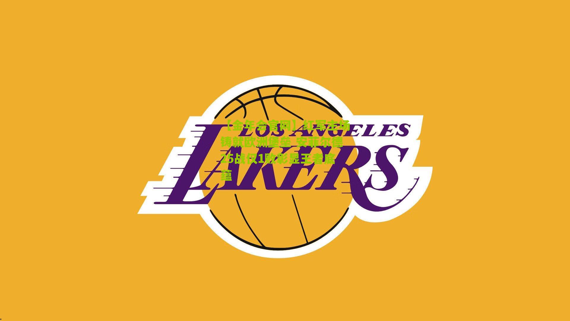 【金年会官网】红军主场铸就欧洲堡垒 安菲尔德25战仅1败彰显王者底蕴