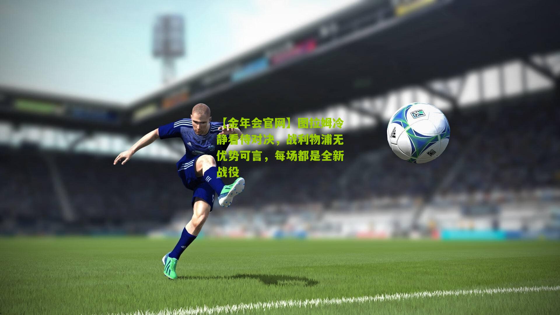 图拉姆冷静看待对决，战利物浦无优势可言，每场都是全新战役