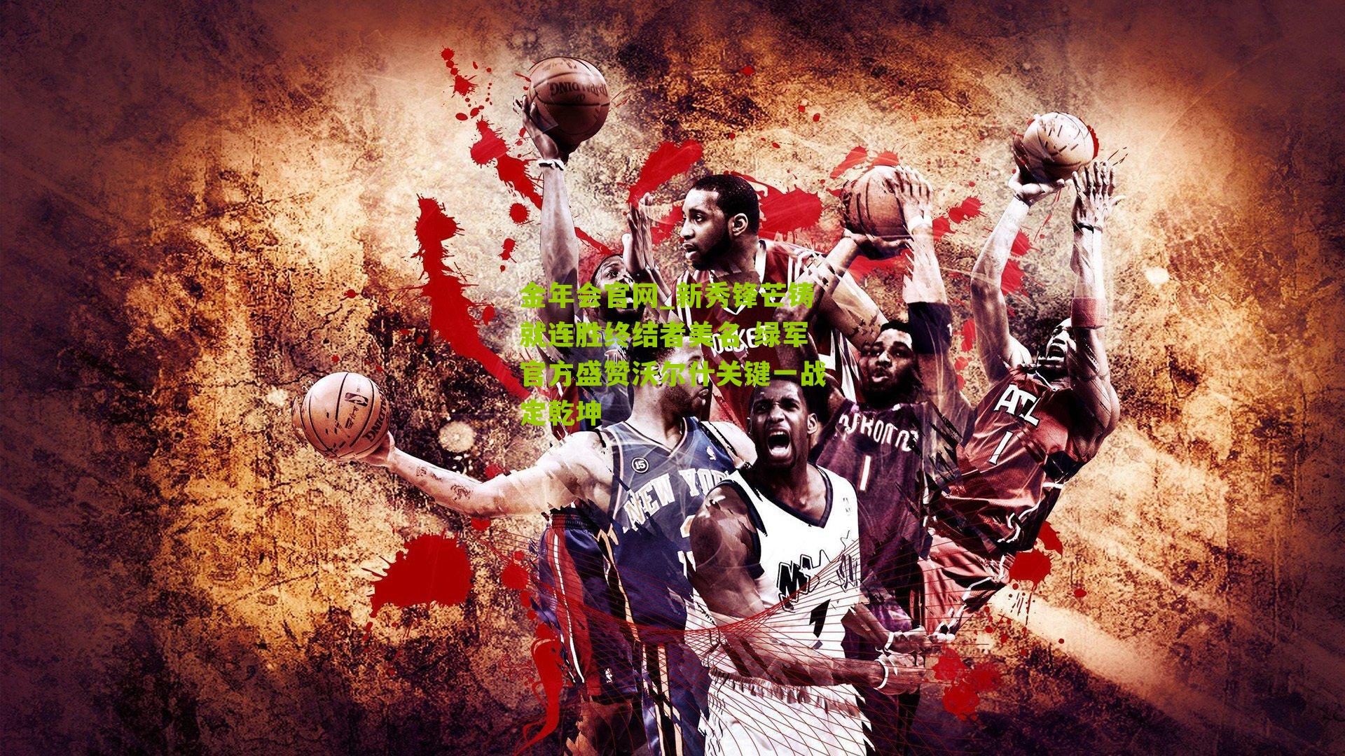 金年会官网_新秀锋芒铸就连胜终结者美名 绿军官方盛赞沃尔什关键一战定乾坤