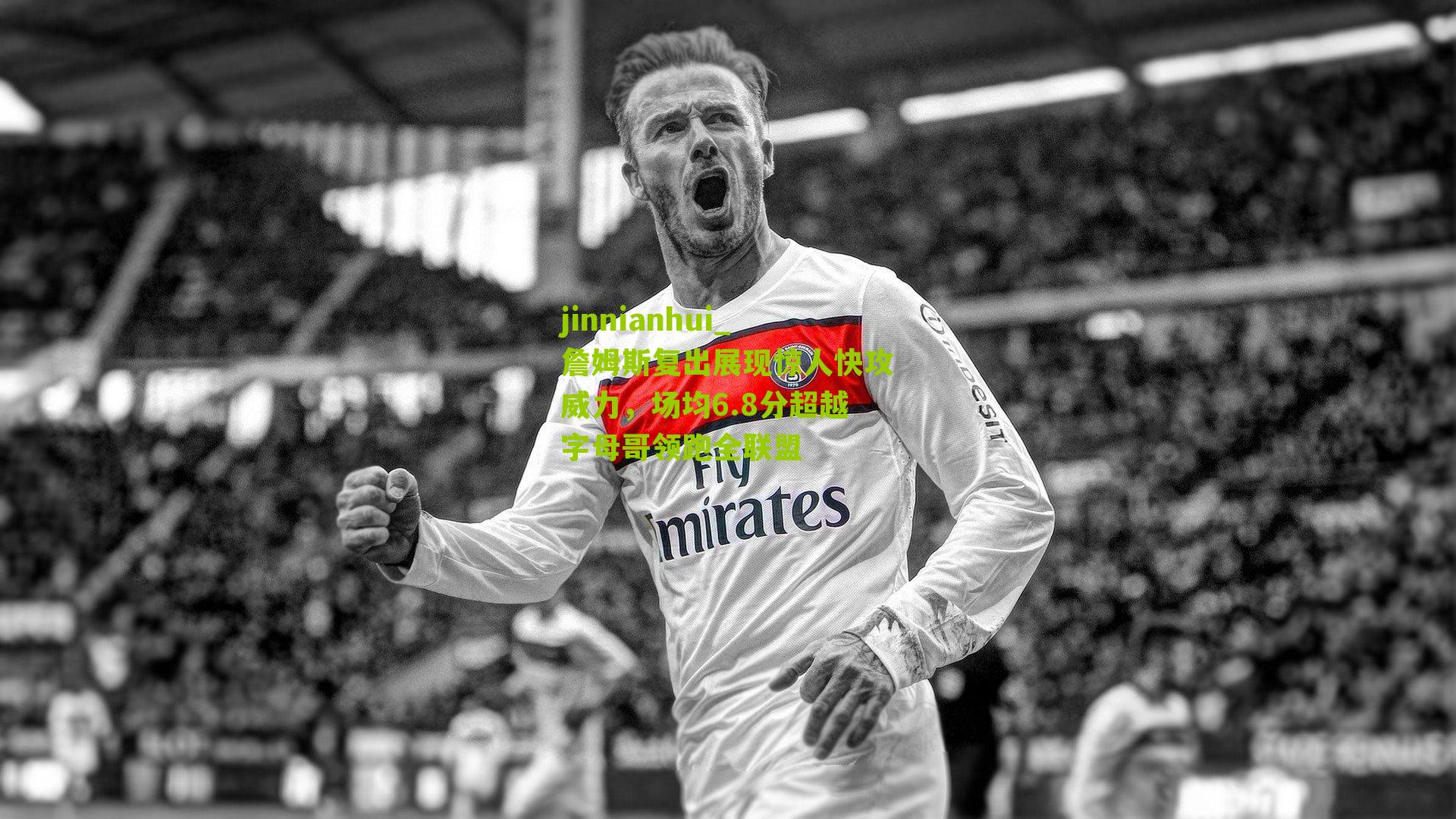 jinnianhui_詹姆斯复出展现惊人快攻威力，场均6.8分超越字母哥领跑全联盟