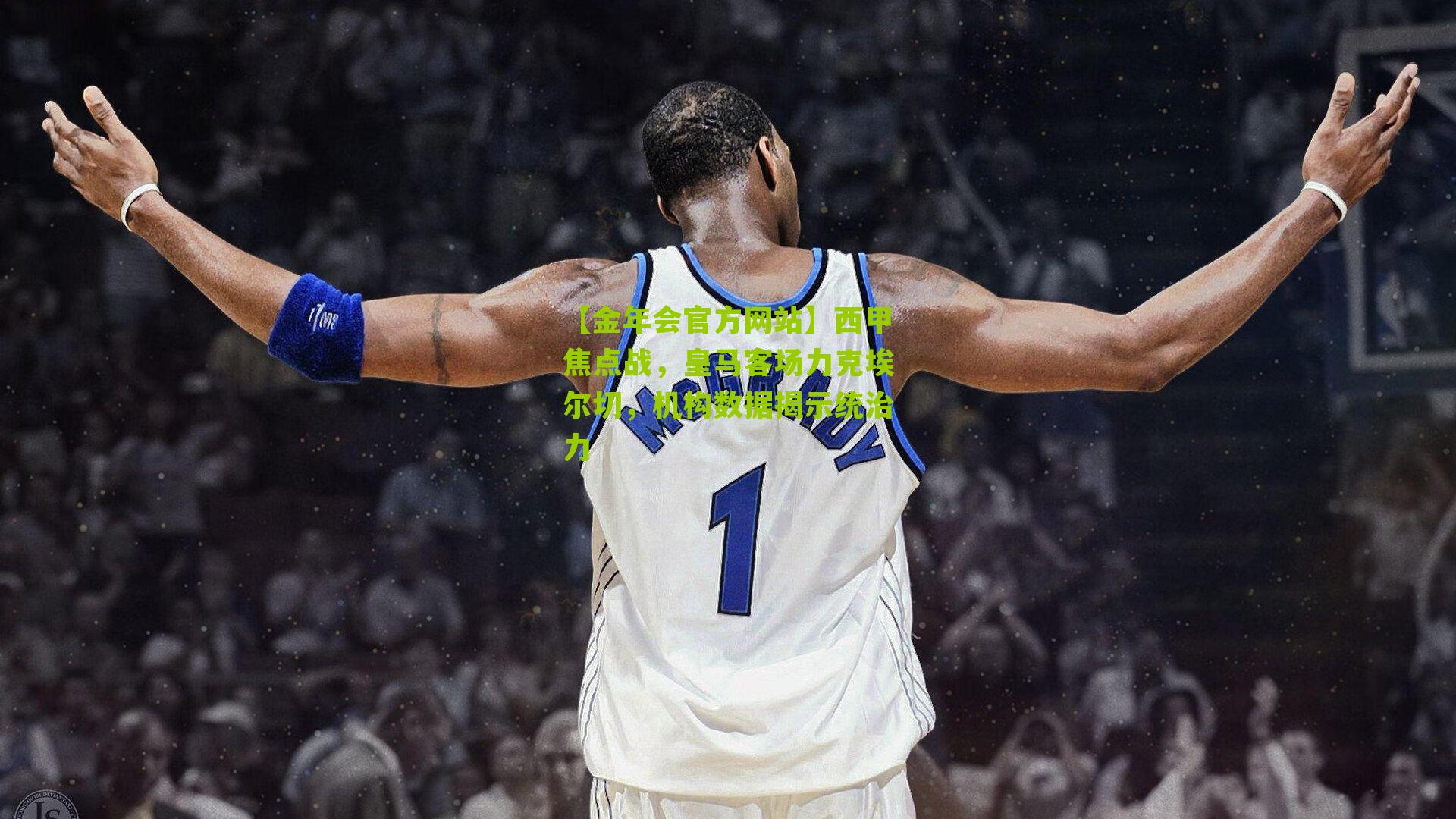 西甲焦点战,皇马客场力克埃尔切,机构数据揭示统治力