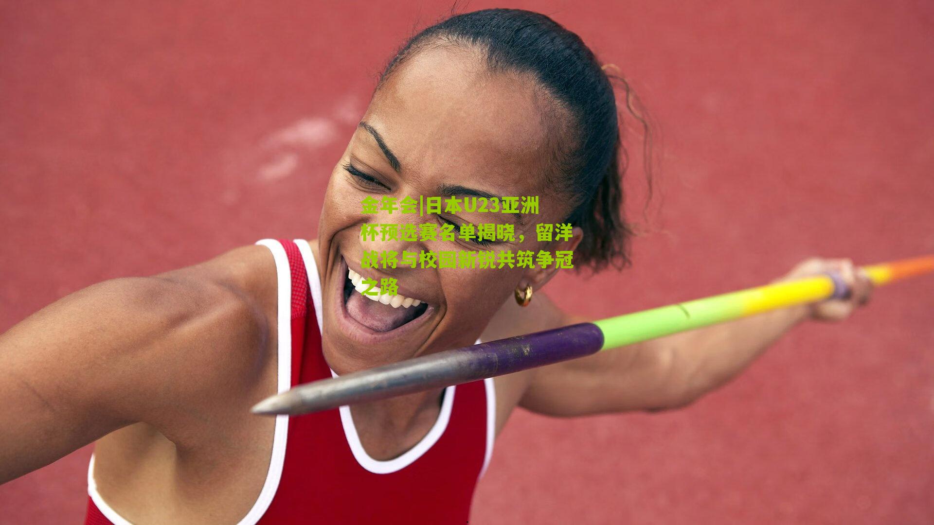 金年会|日本U23亚洲杯预选赛名单揭晓，留洋战将与校园新锐共筑争冠之路