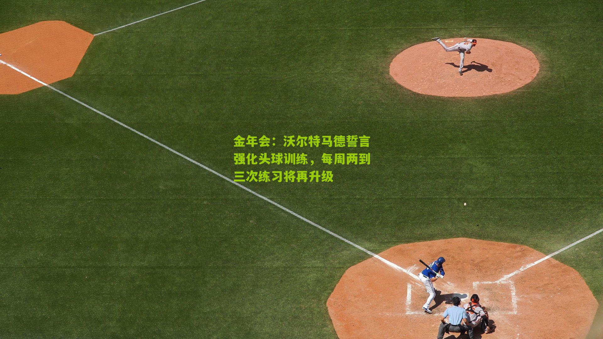 金年会：沃尔特马德誓言强化头球训练，每周两到三次练习将再升级