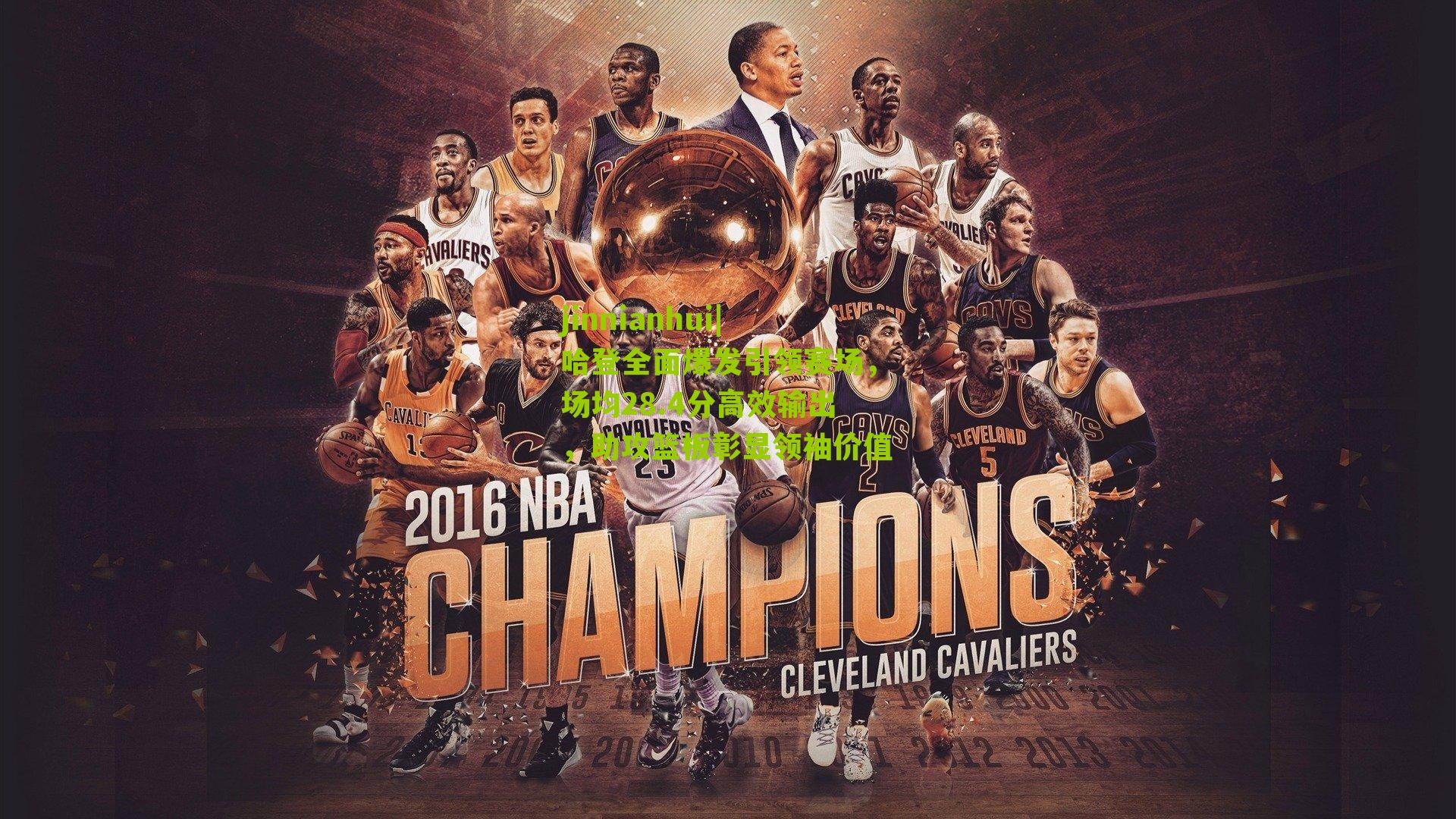 哈登全面爆发引领赛场，场均28.4分高效输出，助攻篮板彰显领袖价值