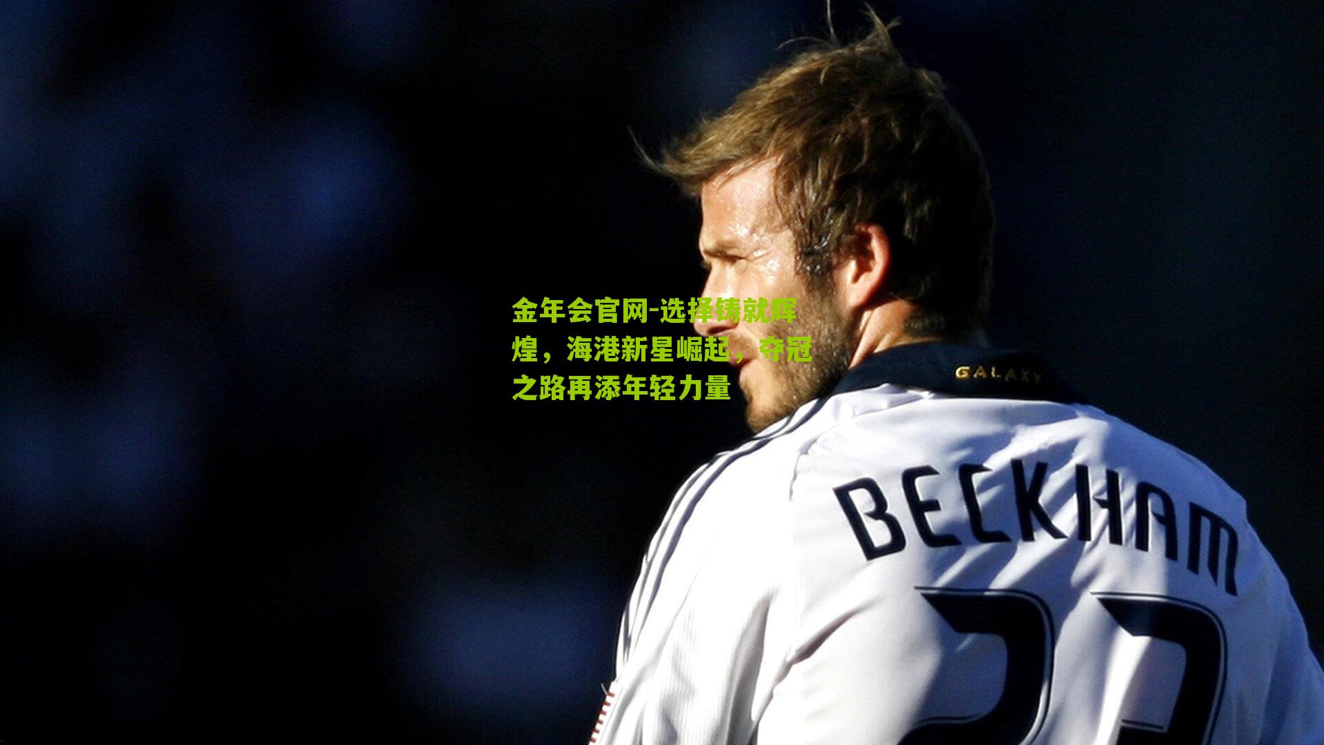 选择铸就辉煌，海港新星崛起，夺冠之路再添年轻力量