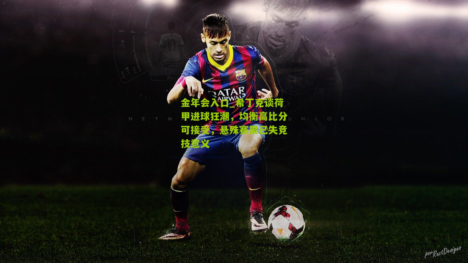 希丁克谈荷甲进球狂潮，均衡高比分可接受，悬殊赛果已失竞技意义