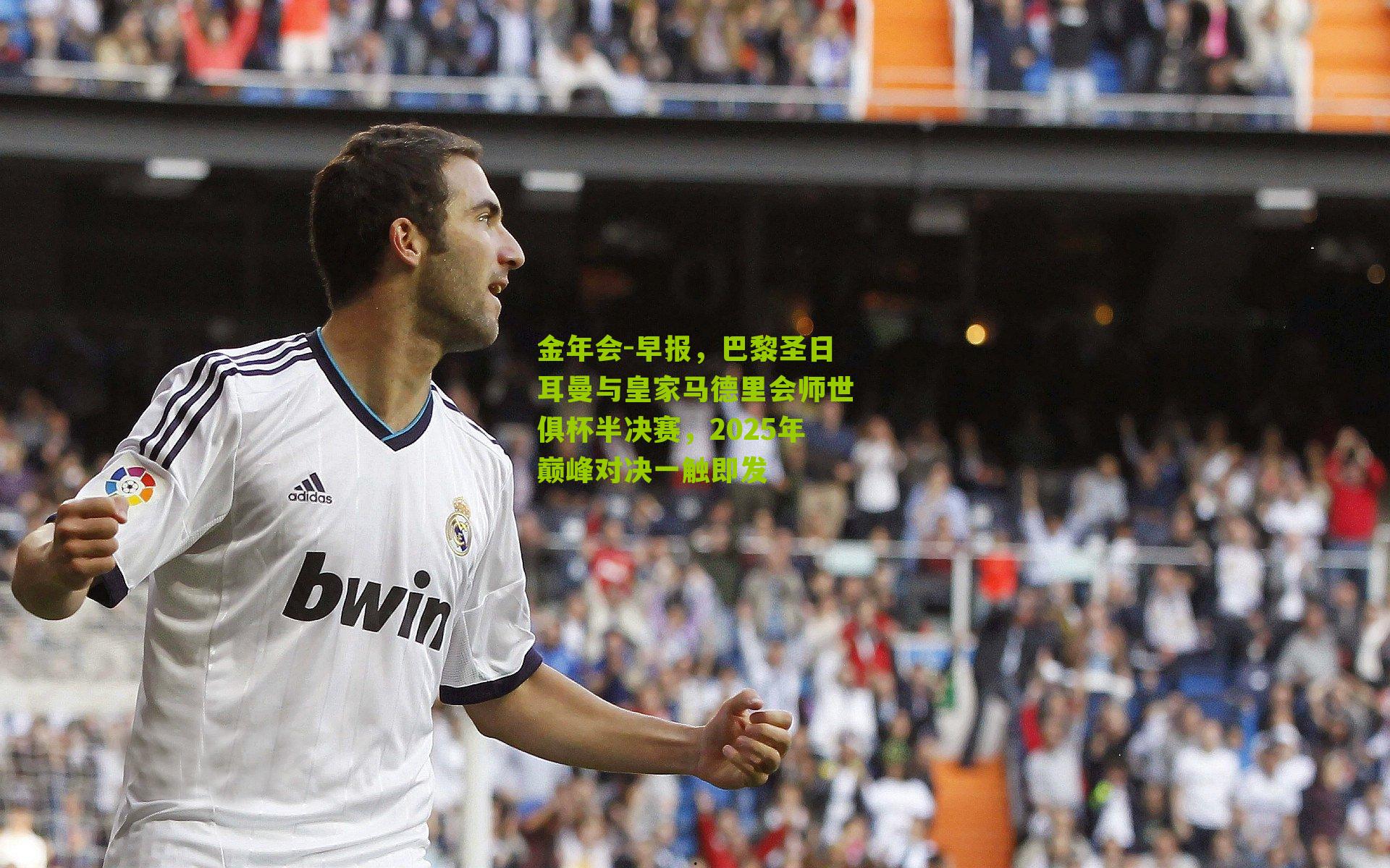 金年会-早报，巴黎圣日耳曼与皇家马德里会师世俱杯半决赛，2025年巅峰对决一触即发