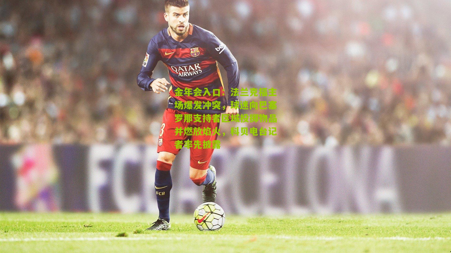 法兰克福主场爆发冲突，球迷向巴塞罗那支持者区域投掷物品并燃放焰火，科贝电台记者率先披露