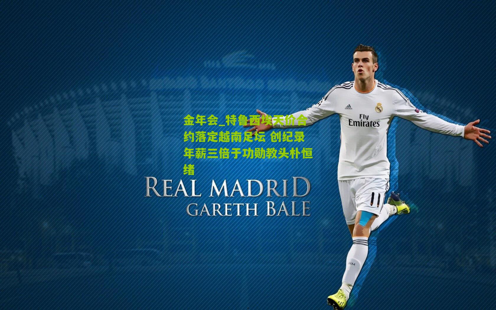 金年会_特鲁西埃天价合约落定越南足坛 创纪录年薪三倍于功勋教头朴恒绪