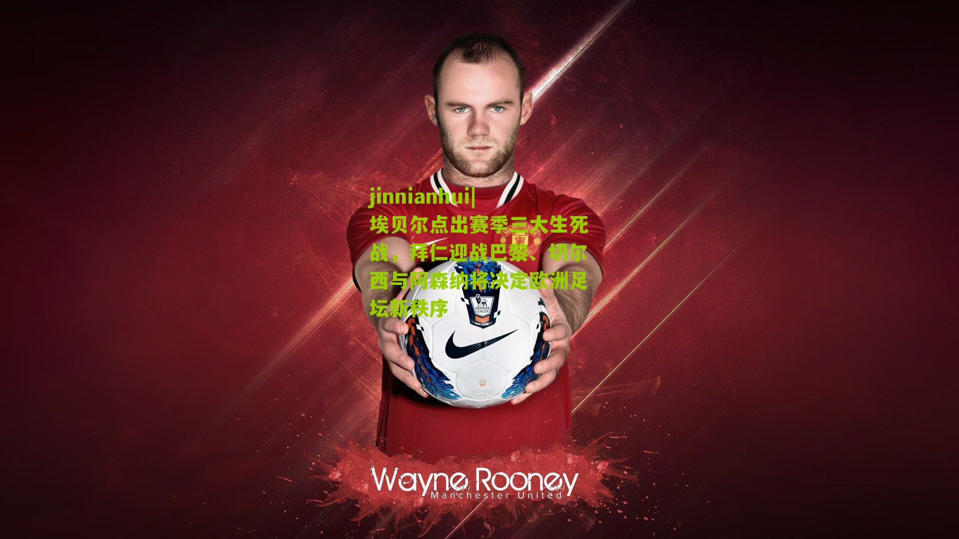 埃贝尔点出赛季三大生死战，拜仁迎战巴黎、切尔西与阿森纳将决定欧洲足坛新秩序