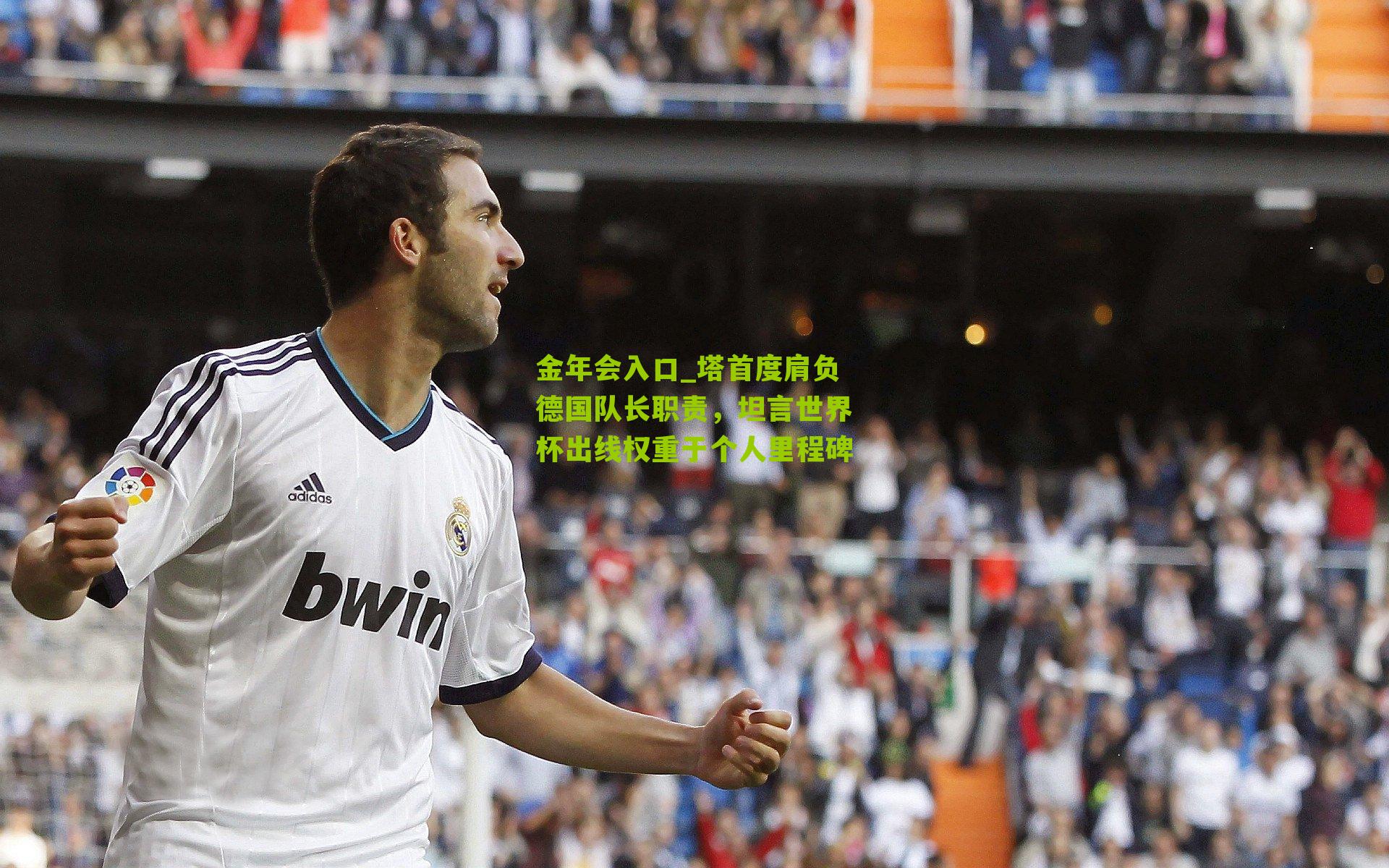 金年会入口_塔首度肩负德国队长职责，坦言世界杯出线权重于个人里程碑