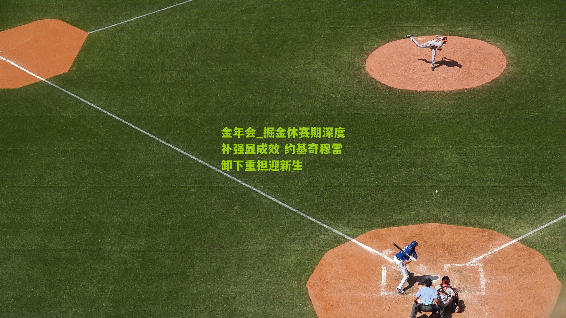 金年会_掘金休赛期深度补强显成效 约基奇穆雷卸下重担迎新生