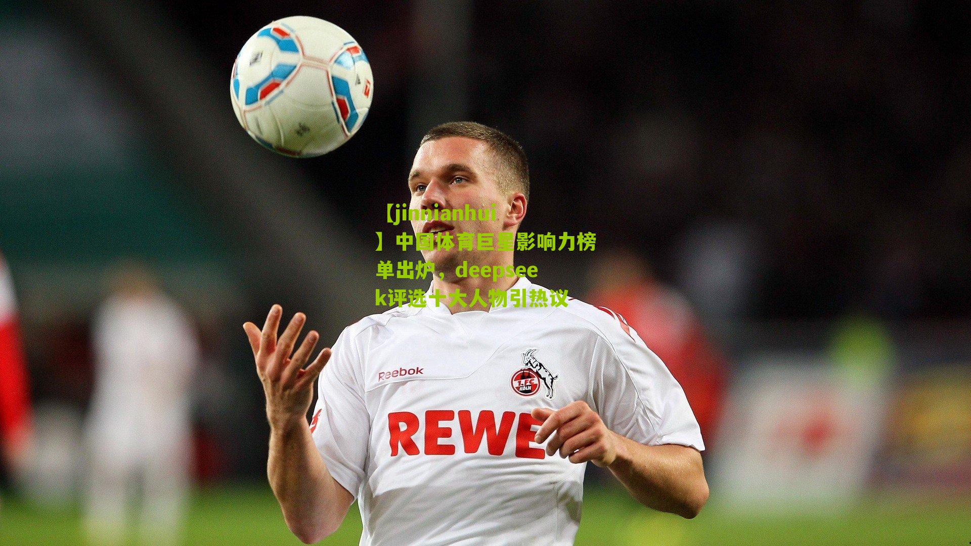 【jinnianhui】中国体育巨星影响力榜单出炉，deepseek评选十大人物引热议