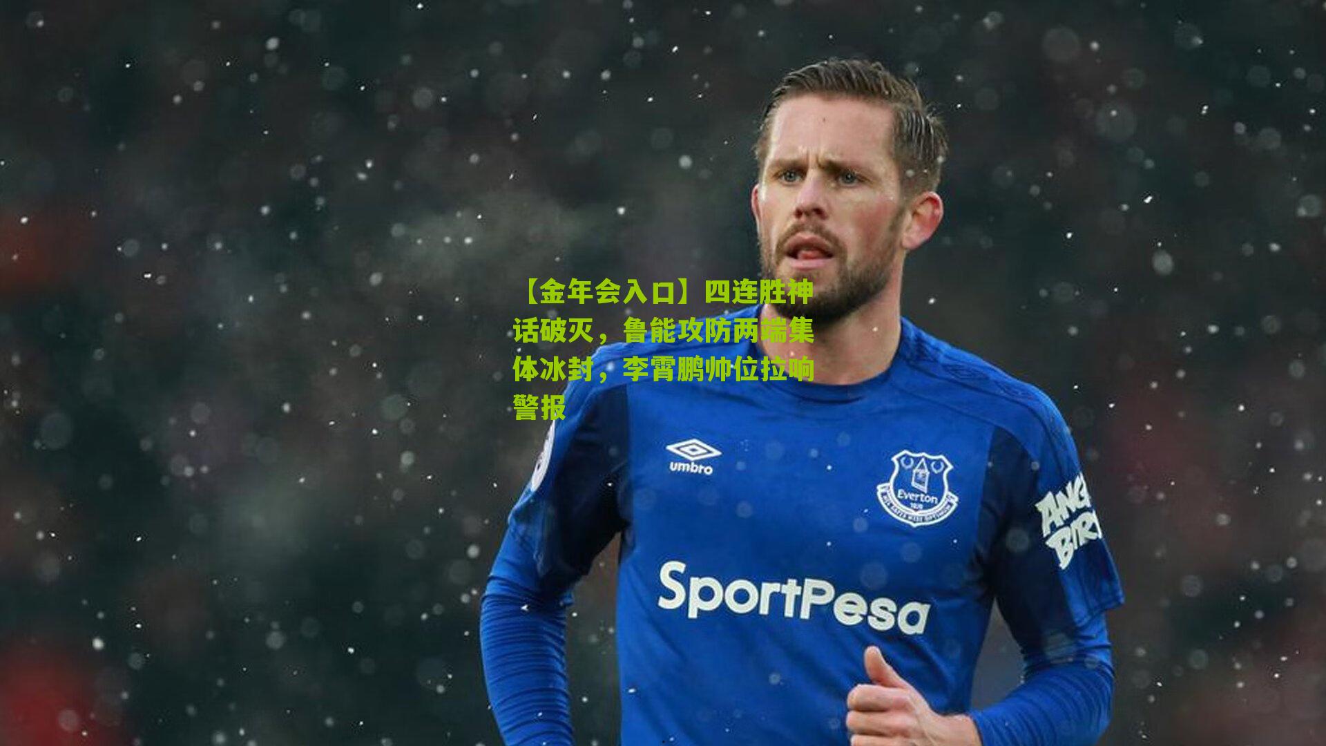 【金年会入口】四连胜神话破灭，鲁能攻防两端集体冰封，李霄鹏帅位拉响警报