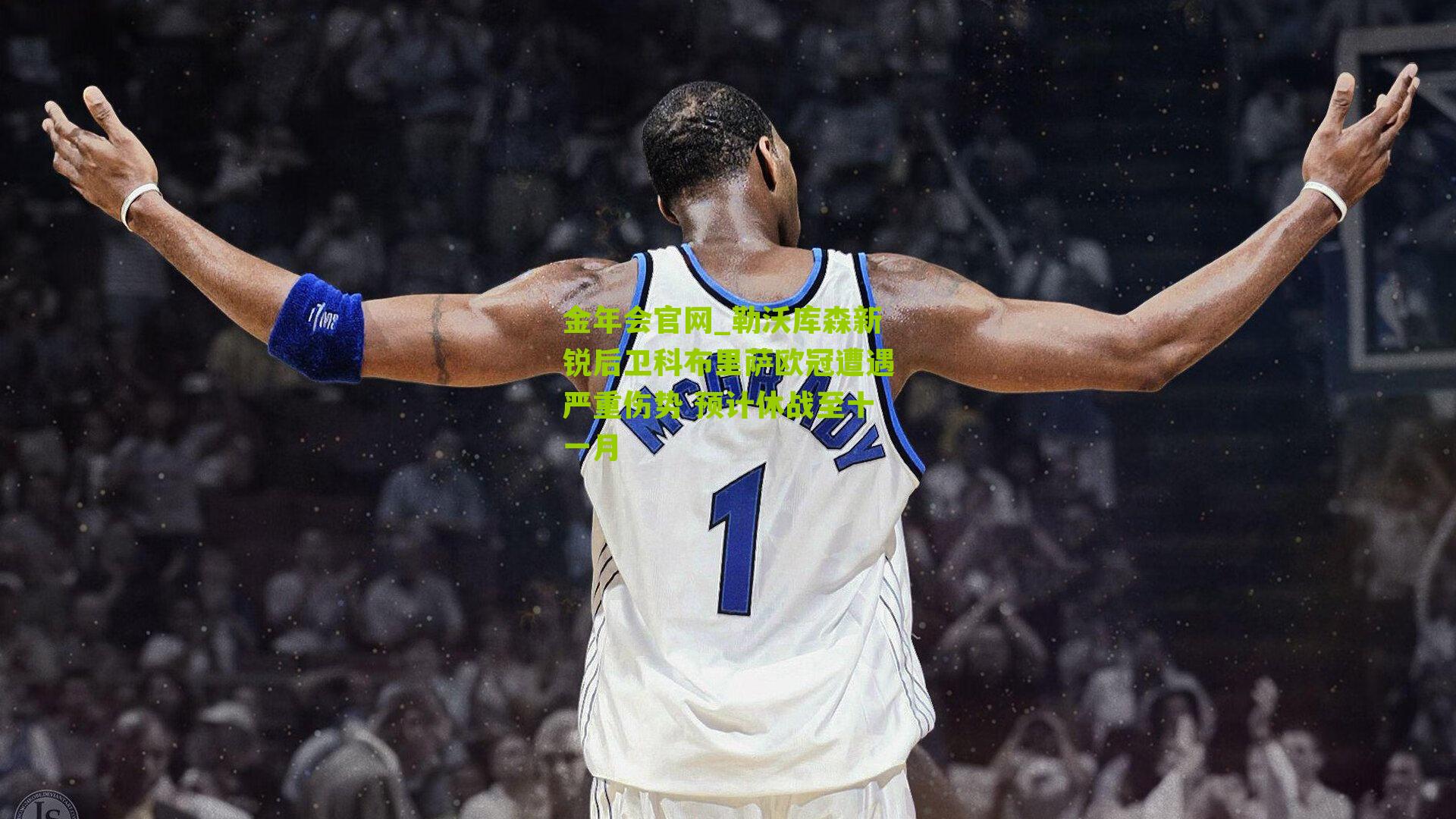 金年会官网_勒沃库森新锐后卫科布里萨欧冠遭遇严重伤势 预计休战至十一月