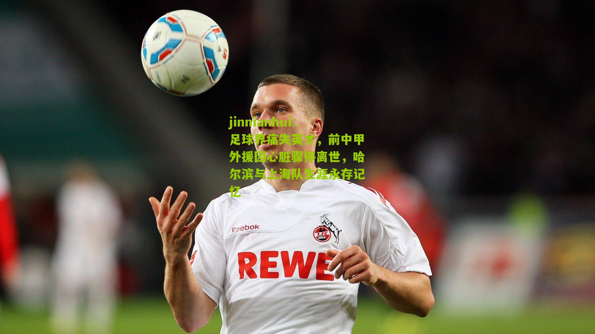 jinnianhui：足球界痛失英才，前中甲外援因心脏骤停离世，哈尔滨与上海队生涯永存记忆