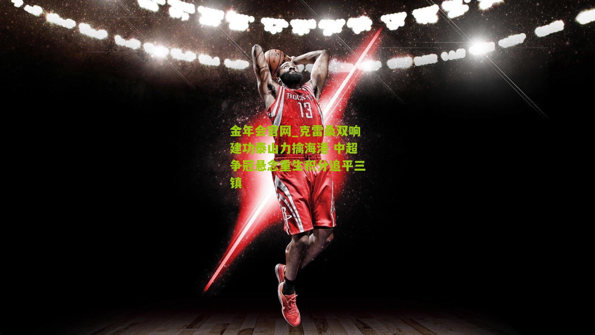 金年会官网_克雷桑双响建功泰山力擒海港 中超争冠悬念重生积分追平三镇