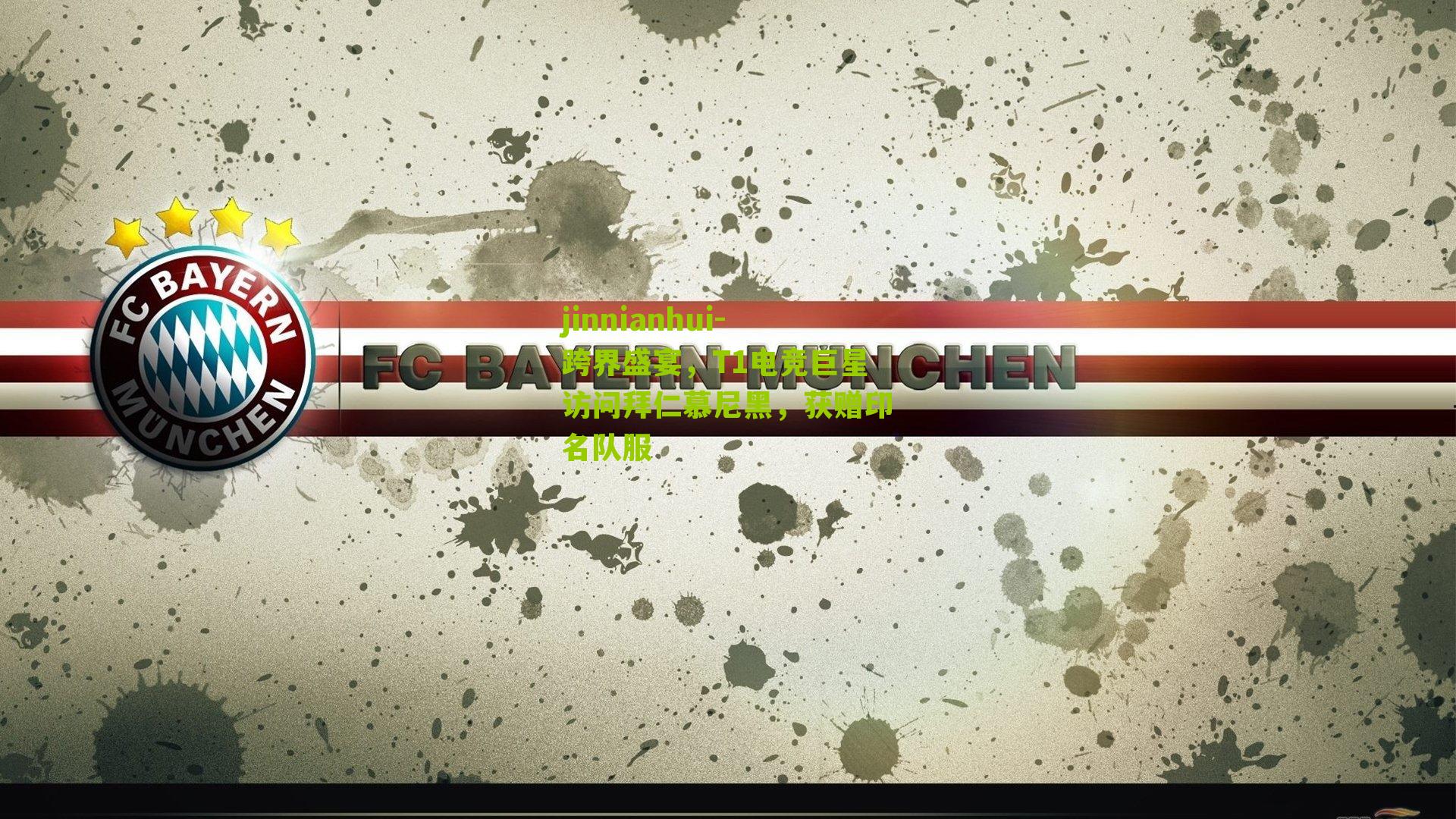 jinnianhui-跨界盛宴，T1电竞巨星访问拜仁慕尼黑，获赠印名队服