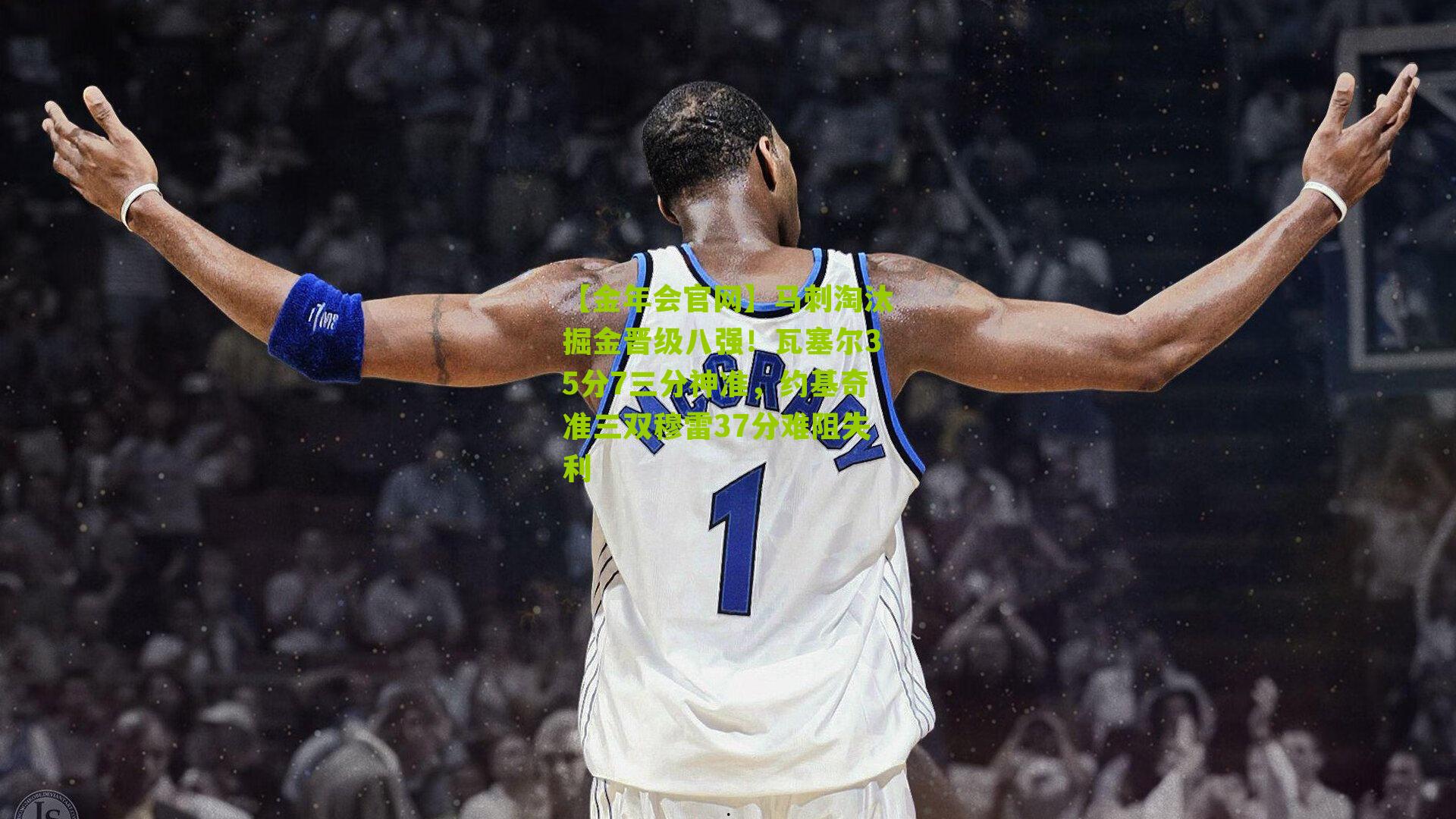 【金年会官网】马刺淘汰掘金晋级八强！瓦塞尔35分7三分神准，约基奇准三双穆雷37分难阻失利